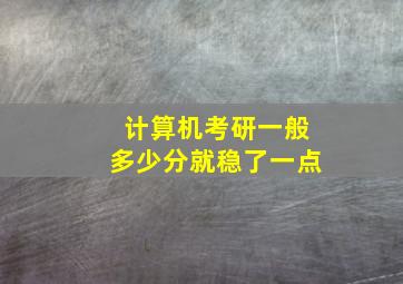 计算机考研一般多少分就稳了一点