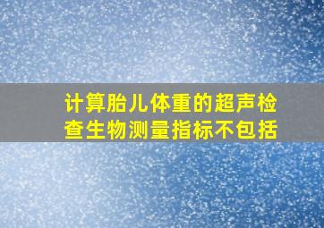 计算胎儿体重的超声检查生物测量指标不包括