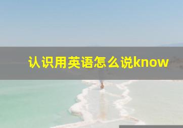 认识用英语怎么说know