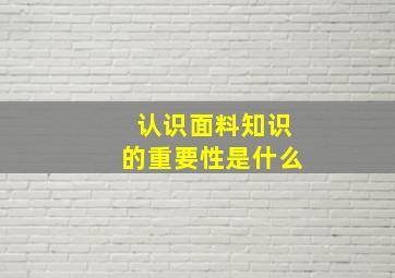 认识面料知识的重要性是什么