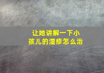 让她讲解一下小孩儿的湿疹怎么治