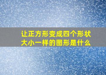 让正方形变成四个形状大小一样的图形是什么