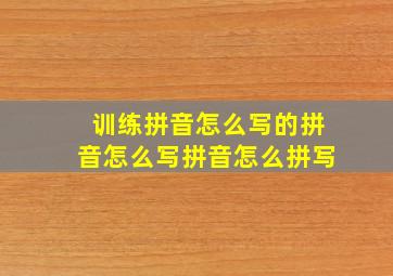 训练拼音怎么写的拼音怎么写拼音怎么拼写