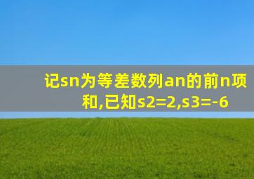 记sn为等差数列an的前n项和,已知s2=2,s3=-6