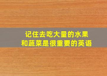 记住去吃大量的水果和蔬菜是很重要的英语