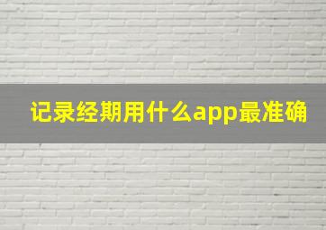 记录经期用什么app最准确