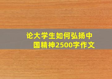 论大学生如何弘扬中国精神2500字作文