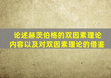 论述赫茨伯格的双因素理论内容以及对双因素理论的借鉴