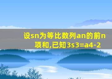 设sn为等比数列an的前n项和,已知3s3=a4-2