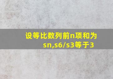 设等比数列前n项和为sn,s6/s3等于3