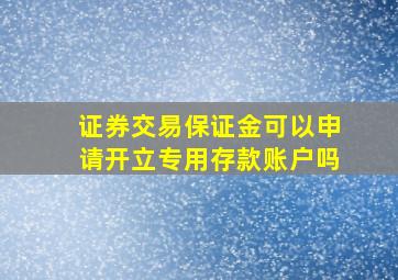 证券交易保证金可以申请开立专用存款账户吗