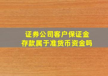 证券公司客户保证金存款属于准货币资金吗