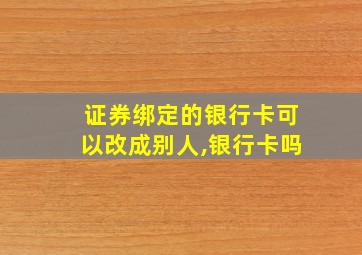 证券绑定的银行卡可以改成别人,银行卡吗