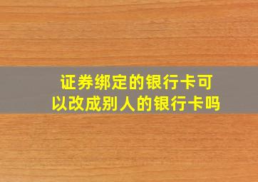 证券绑定的银行卡可以改成别人的银行卡吗