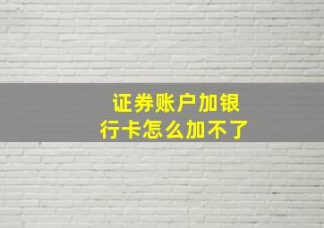 证券账户加银行卡怎么加不了