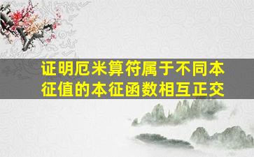 证明厄米算符属于不同本征值的本征函数相互正交