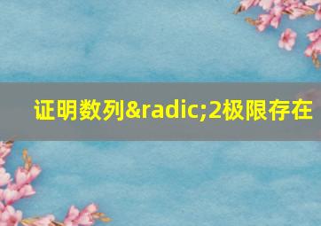 证明数列√2极限存在