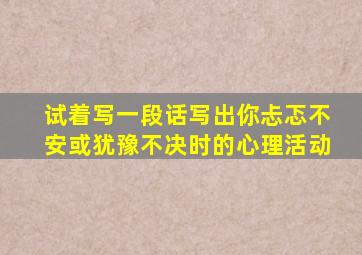 试着写一段话写出你忐忑不安或犹豫不决时的心理活动