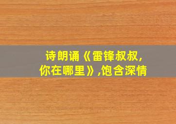 诗朗诵《雷锋叔叔,你在哪里》,饱含深情