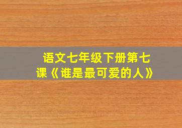 语文七年级下册第七课《谁是最可爱的人》