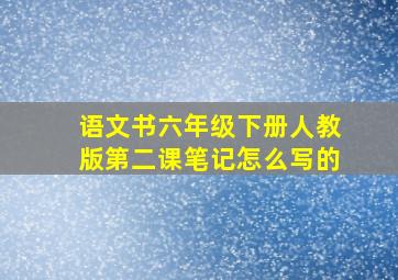 语文书六年级下册人教版第二课笔记怎么写的