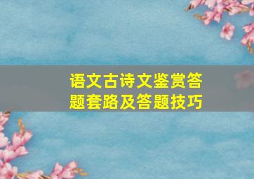 语文古诗文鉴赏答题套路及答题技巧