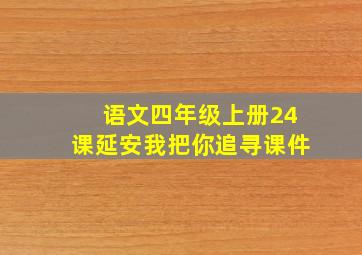 语文四年级上册24课延安我把你追寻课件