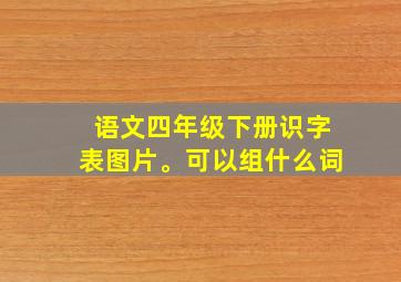 语文四年级下册识字表图片。可以组什么词