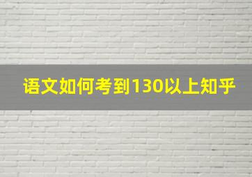 语文如何考到130以上知乎