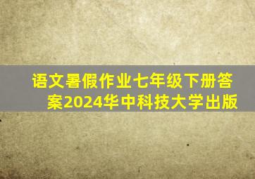 语文暑假作业七年级下册答案2024华中科技大学出版