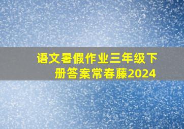 语文暑假作业三年级下册答案常春藤2024