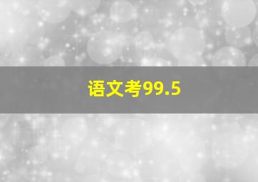 语文考99.5