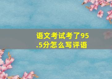 语文考试考了95.5分怎么写评语