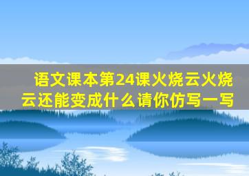 语文课本第24课火烧云火烧云还能变成什么请你仿写一写