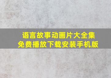 语言故事动画片大全集免费播放下载安装手机版