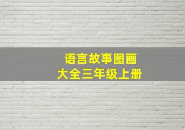 语言故事图画大全三年级上册