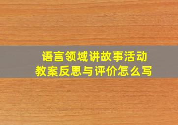 语言领域讲故事活动教案反思与评价怎么写