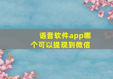 语音软件app哪个可以提现到微信