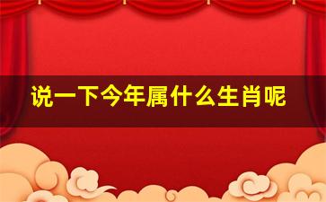 说一下今年属什么生肖呢