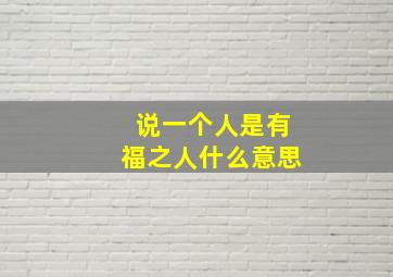 说一个人是有福之人什么意思