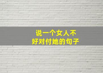 说一个女人不好对付她的句子