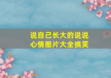 说自己长大的说说心情图片大全搞笑