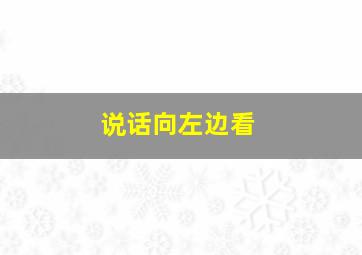 说话向左边看