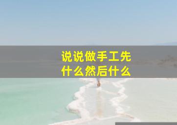 说说做手工先什么然后什么