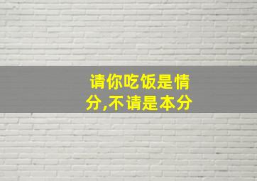 请你吃饭是情分,不请是本分