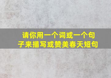 请你用一个词或一个句子来描写或赞美春天短句