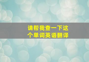 请帮我查一下这个单词英语翻译