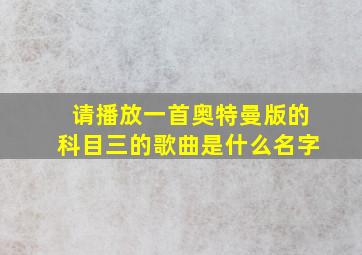 请播放一首奥特曼版的科目三的歌曲是什么名字