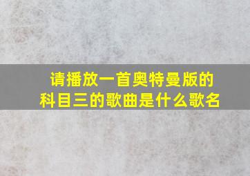 请播放一首奥特曼版的科目三的歌曲是什么歌名