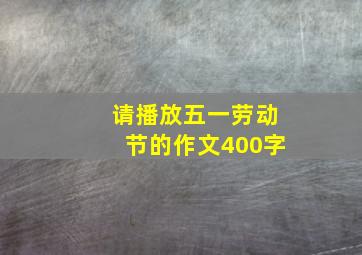 请播放五一劳动节的作文400字